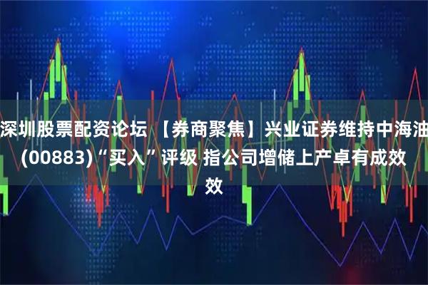 深圳股票配资论坛 【券商聚焦】兴业证券维持中海油(00883)“买入”评级 指公司增储上产卓有成效