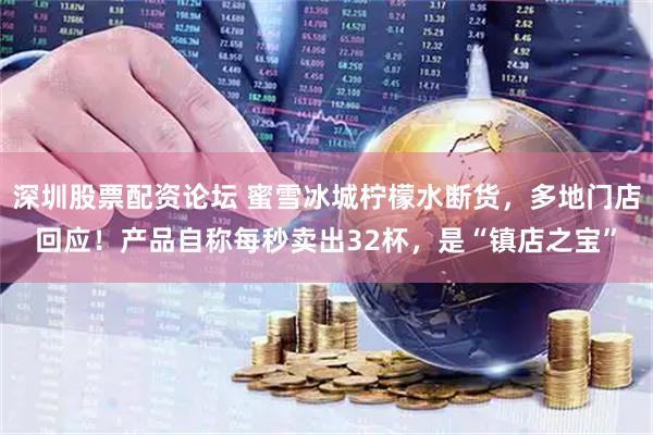 深圳股票配资论坛 蜜雪冰城柠檬水断货，多地门店回应！产品自称每秒卖出32杯，是“镇店之宝”