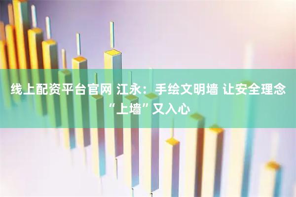 线上配资平台官网 江永：手绘文明墙 让安全理念“上墙”又入心