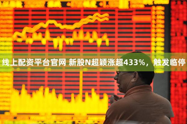 线上配资平台官网 新股N超颖涨超433%，触发临停