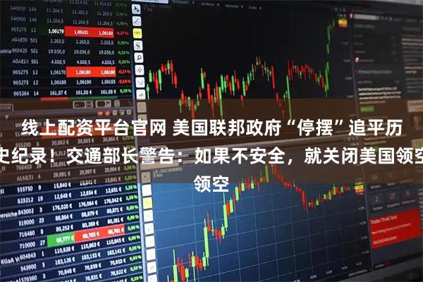 线上配资平台官网 美国联邦政府“停摆”追平历史纪录！交通部长警告：如果不安全，就关闭美国领空