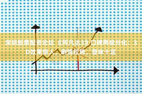 深圳股票配资论坛 《阿凡达3》口碑两极分化:3D效果惊人,剧情拉胯、登味十足