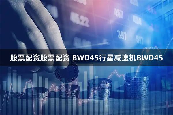 股票配资股票配资 BWD45行星减速机BWD45
