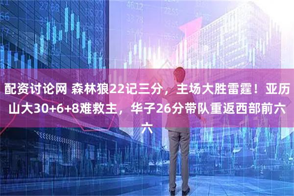 配资讨论网 森林狼22记三分，主场大胜雷霆！亚历山大30+6+8难救主，华子26分带队重返西部前六