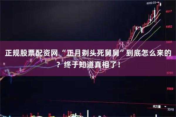 正规股票配资网 “正月剃头死舅舅”到底怎么来的？终于知道真相了！