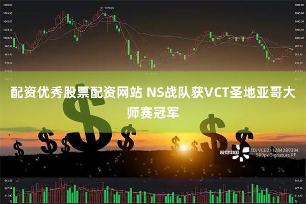 配资优秀股票配资网站 NS战队获VCT圣地亚哥大师赛冠军